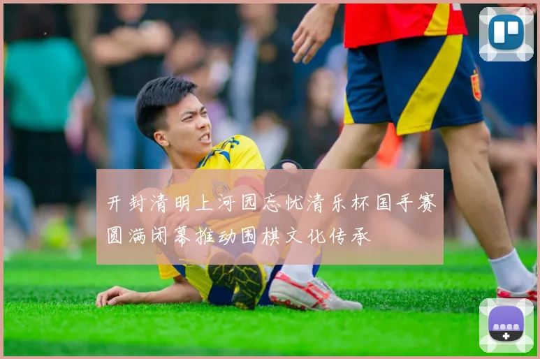 开封清明上河园忘忧清乐杯国手赛圆满闭幕推动围棋文化传承