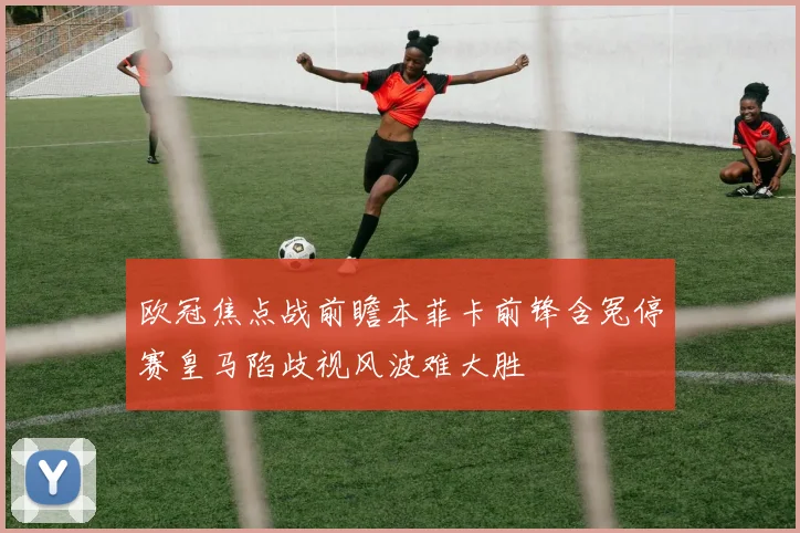 欧冠焦点战前瞻本菲卡前锋含冤停赛皇马陷歧视风波难大胜