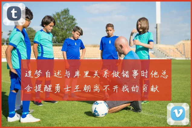 追梦自述与库里关系做错事时他总会提醒勇士王朝离不开我的贡献