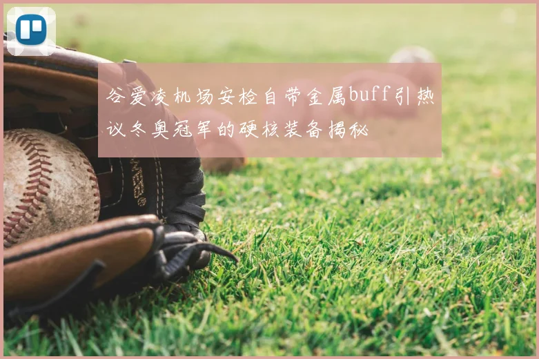 谷爱凌机场安检自带金属buff引热议冬奥冠军的硬核装备揭秘