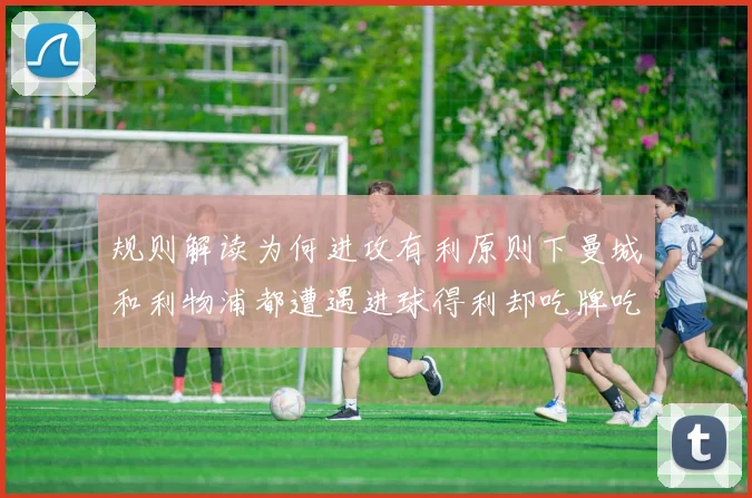 规则解读为何进攻有利原则下曼城和利物浦都遭遇进球得利却吃牌吃亏