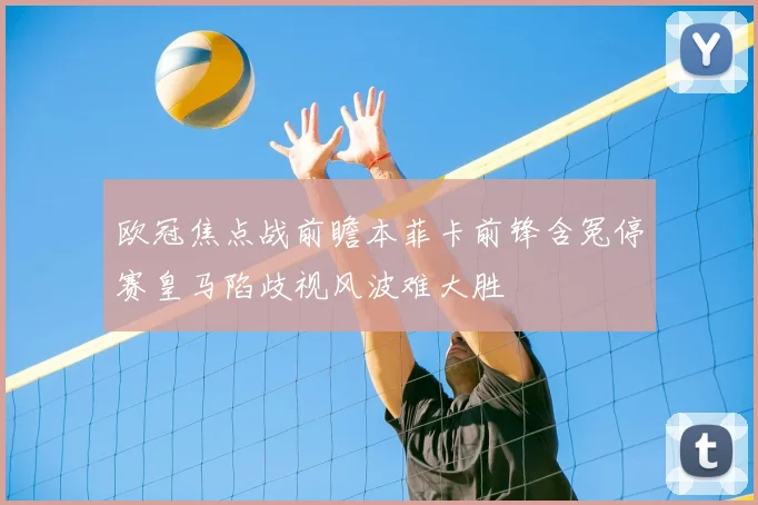 欧冠焦点战前瞻本菲卡前锋含冤停赛皇马陷歧视风波难大胜