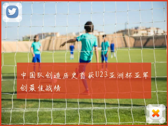 中国队创造历史首获U23亚洲杯亚军创最佳战绩