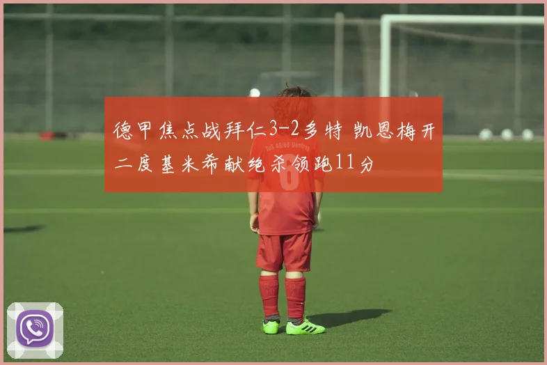 德甲焦点战拜仁3-2多特 凯恩梅开二度基米希献绝杀领跑11分