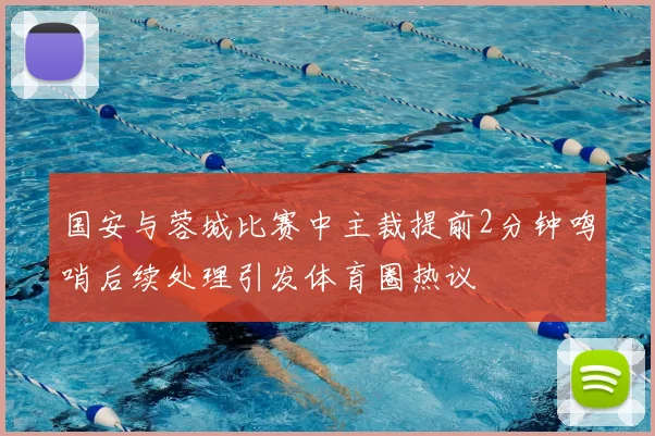 国安与蓉城比赛中主裁提前2分钟鸣哨后续处理引发体育圈热议