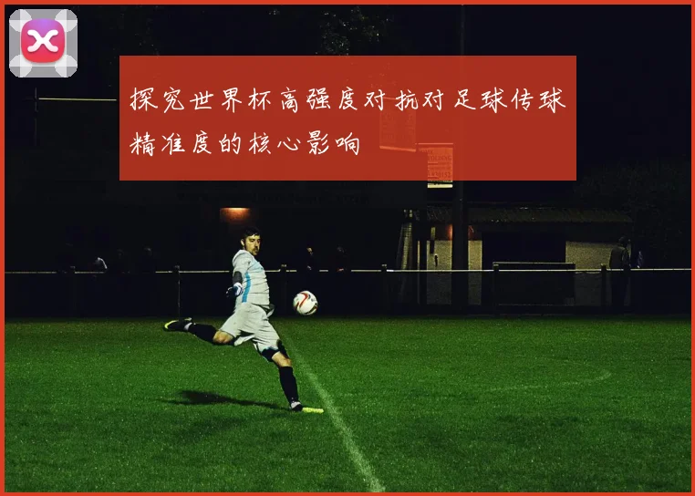 探究世界杯高强度对抗对足球传球精准度的核心影响