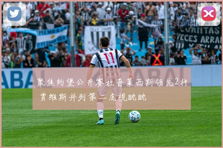 聚焦约堡公开赛杜普莱西斯领先2杆 贾维斯并列第二虎视眈眈