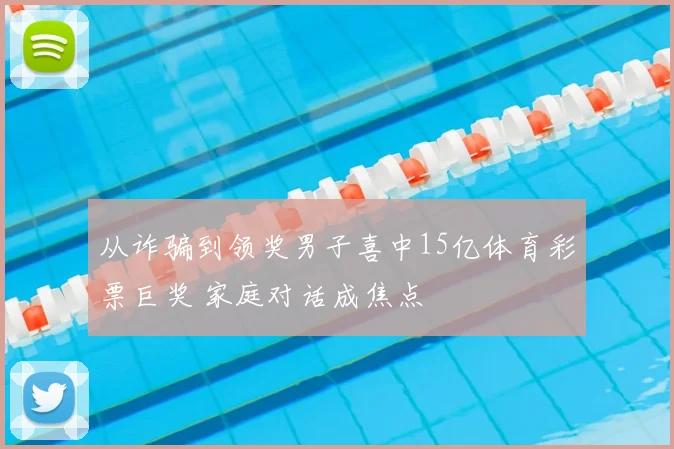 从诈骗到领奖男子喜中15亿体育彩票巨奖 家庭对话成焦点